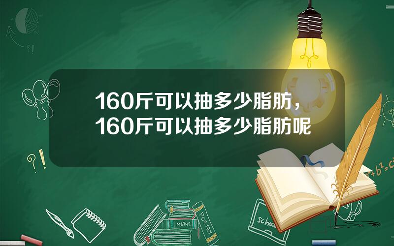 160斤可以抽多少脂肪，160斤可以抽多少脂肪呢
