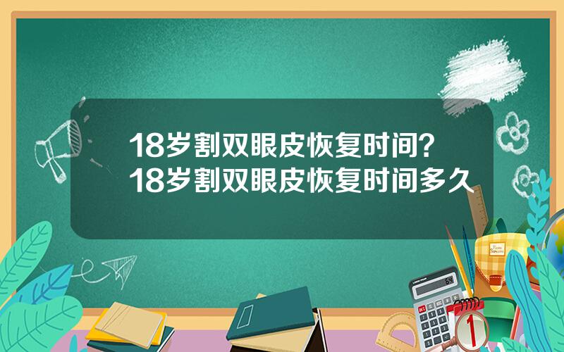 18岁割双眼皮恢复时间？18岁割双眼皮恢复时间多久