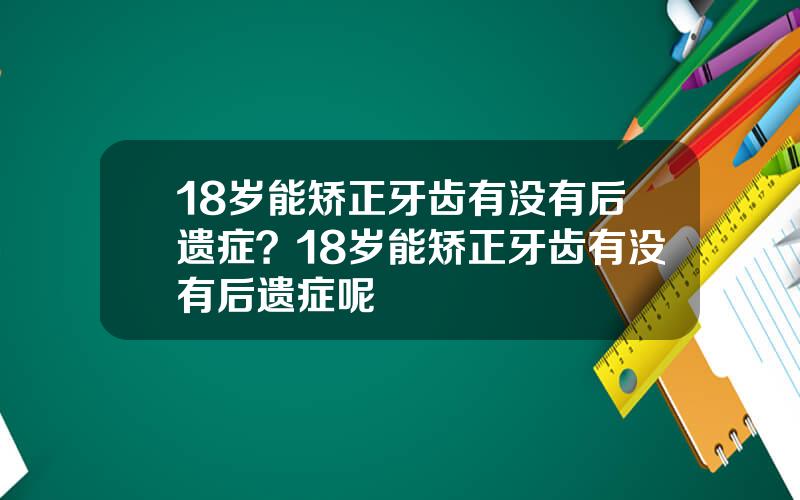 18岁能矫正牙齿有没有后遗症？18岁能矫正牙齿有没有后遗症呢