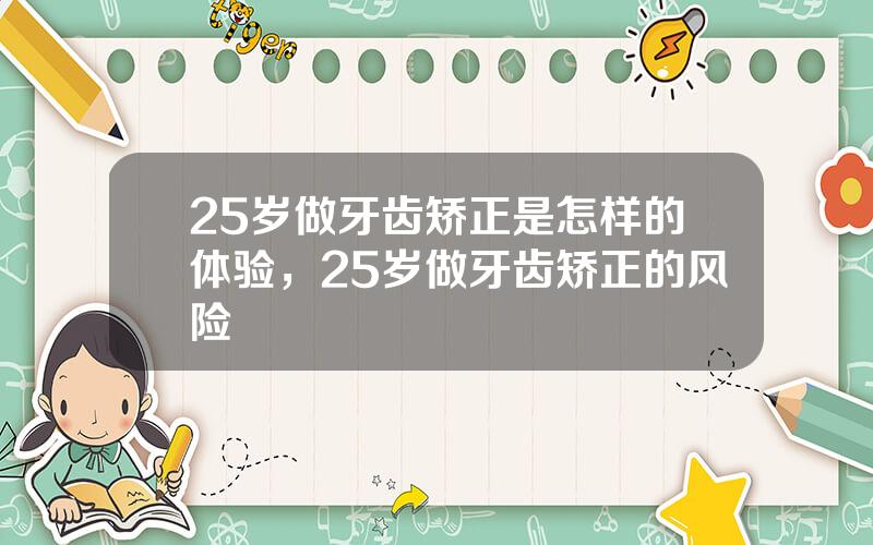25岁做牙齿矫正是怎样的体验，25岁做牙齿矫正的风险