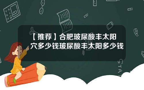 【推荐】合肥玻尿酸丰太阳穴多少钱玻尿酸丰太阳多少钱