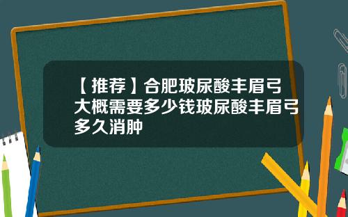 【推荐】合肥玻尿酸丰眉弓大概需要多少钱玻尿酸丰眉弓多久消肿