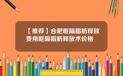 【推荐】合肥眶隔脂肪释放费用眶隔脂肪释放术价格