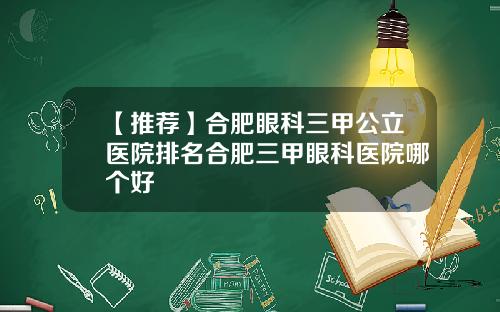 【推荐】合肥眼科三甲公立医院排名合肥三甲眼科医院哪个好