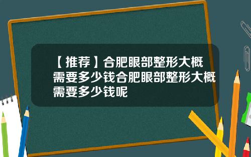 【推荐】合肥眼部整形大概需要多少钱合肥眼部整形大概需要多少钱呢