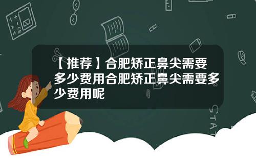 【推荐】合肥矫正鼻尖需要多少费用合肥矫正鼻尖需要多少费用呢