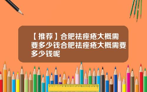 【推荐】合肥祛痤疮大概需要多少钱合肥祛痤疮大概需要多少钱呢