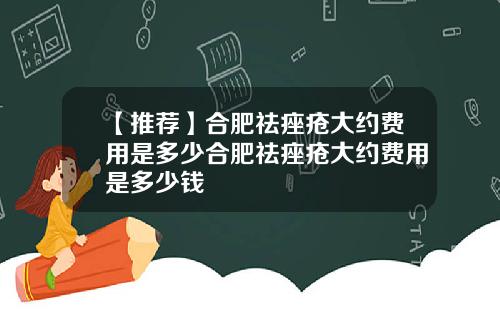 【推荐】合肥祛痤疮大约费用是多少合肥祛痤疮大约费用是多少钱