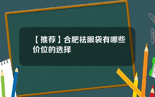【推荐】合肥祛眼袋有哪些价位的选择