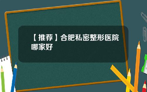 【推荐】合肥私密整形医院哪家好