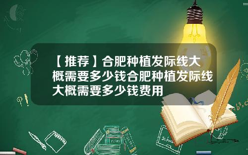 【推荐】合肥种植发际线大概需要多少钱合肥种植发际线大概需要多少钱费用