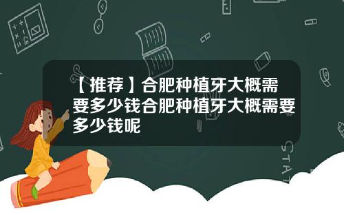 【推荐】合肥种植牙大概需要多少钱合肥种植牙大概需要多少钱呢