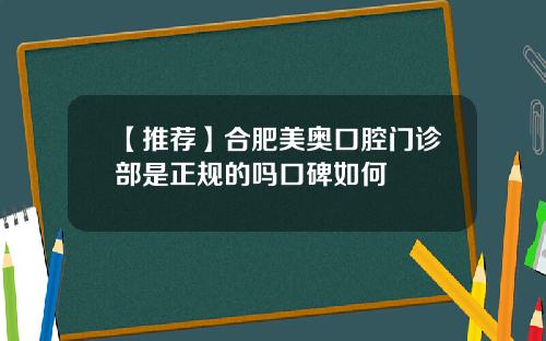 【推荐】合肥美奥口腔门诊部是正规的吗口碑如何