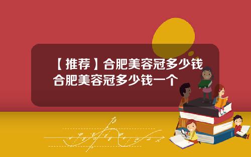【推荐】合肥美容冠多少钱合肥美容冠多少钱一个