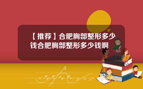 【推荐】合肥胸部整形多少钱合肥胸部整形多少钱啊