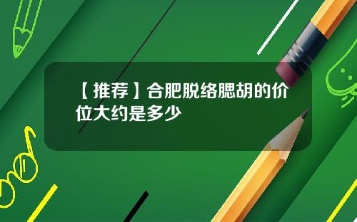 【推荐】合肥脱络腮胡的价位大约是多少