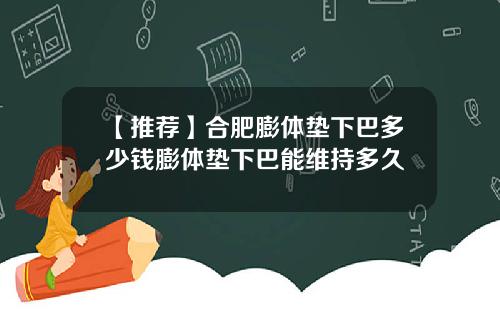 【推荐】合肥膨体垫下巴多少钱膨体垫下巴能维持多久