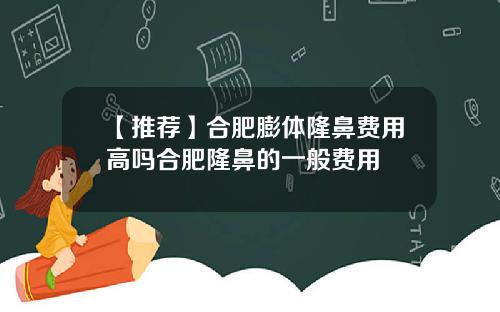 【推荐】合肥膨体隆鼻费用高吗合肥隆鼻的一般费用