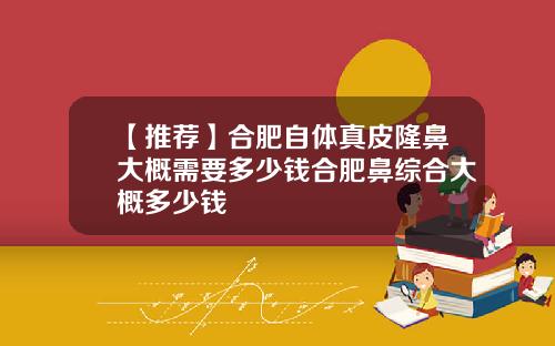 【推荐】合肥自体真皮隆鼻大概需要多少钱合肥鼻综合大概多少钱