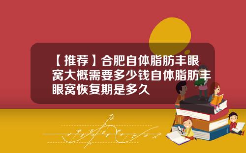 【推荐】合肥自体脂肪丰眼窝大概需要多少钱自体脂肪丰眼窝恢复期是多久