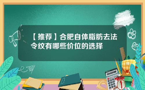 【推荐】合肥自体脂肪去法令纹有哪些价位的选择