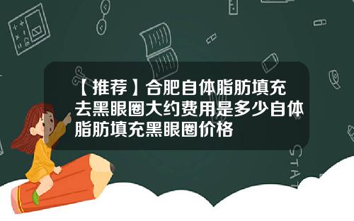 【推荐】合肥自体脂肪填充去黑眼圈大约费用是多少自体脂肪填充黑眼圈价格