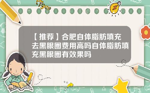 【推荐】合肥自体脂肪填充去黑眼圈费用高吗自体脂肪填充黑眼圈有效果吗