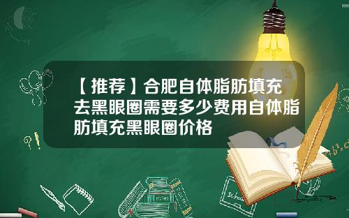 【推荐】合肥自体脂肪填充去黑眼圈需要多少费用自体脂肪填充黑眼圈价格
