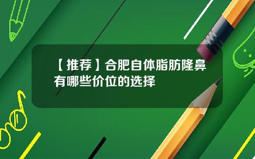 【推荐】合肥自体脂肪隆鼻有哪些价位的选择