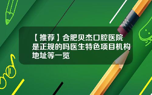 【推荐】合肥贝杰口腔医院是正规的吗医生特色项目机构地址等一览