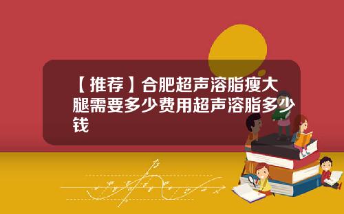 【推荐】合肥超声溶脂瘦大腿需要多少费用超声溶脂多少钱