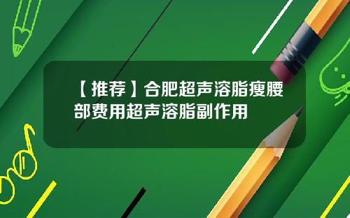 【推荐】合肥超声溶脂瘦腰部费用超声溶脂副作用