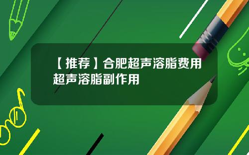 【推荐】合肥超声溶脂费用超声溶脂副作用