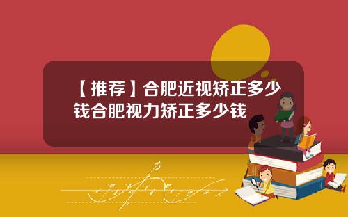 【推荐】合肥近视矫正多少钱合肥视力矫正多少钱