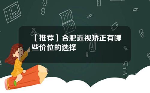 【推荐】合肥近视矫正有哪些价位的选择