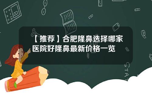 【推荐】合肥隆鼻选择哪家医院好隆鼻最新价格一览