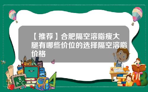 【推荐】合肥隔空溶脂瘦大腿有哪些价位的选择隔空溶脂价格