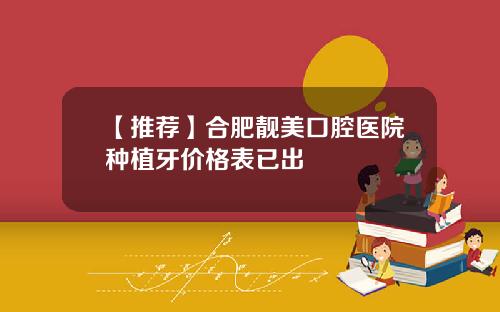 【推荐】合肥靓美口腔医院种植牙价格表已出
