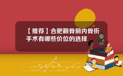 【推荐】合肥颧骨前内骨折手术有哪些价位的选择