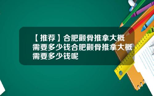 【推荐】合肥颧骨推拿大概需要多少钱合肥颧骨推拿大概需要多少钱呢