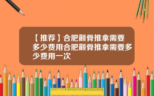 【推荐】合肥颧骨推拿需要多少费用合肥颧骨推拿需要多少费用一次