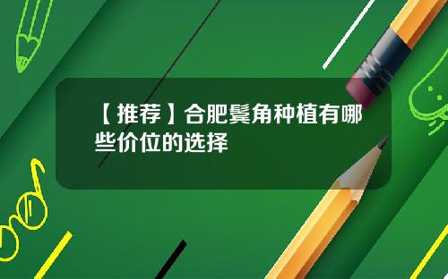 【推荐】合肥鬓角种植有哪些价位的选择