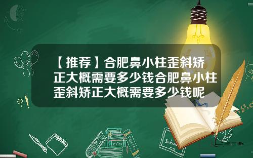 【推荐】合肥鼻小柱歪斜矫正大概需要多少钱合肥鼻小柱歪斜矫正大概需要多少钱呢