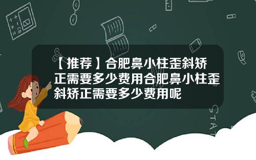 【推荐】合肥鼻小柱歪斜矫正需要多少费用合肥鼻小柱歪斜矫正需要多少费用呢