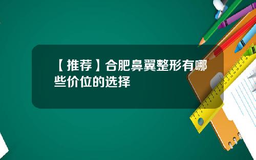 【推荐】合肥鼻翼整形有哪些价位的选择