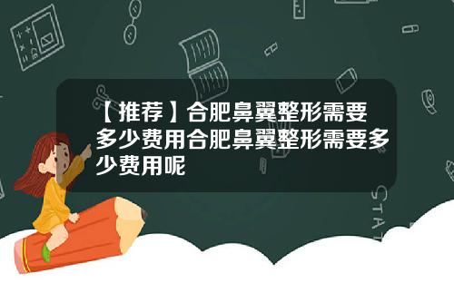 【推荐】合肥鼻翼整形需要多少费用合肥鼻翼整形需要多少费用呢