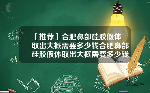 【推荐】合肥鼻部硅胶假体取出大概需要多少钱合肥鼻部硅胶假体取出大概需要多少钱呢