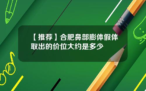 【推荐】合肥鼻部膨体假体取出的价位大约是多少