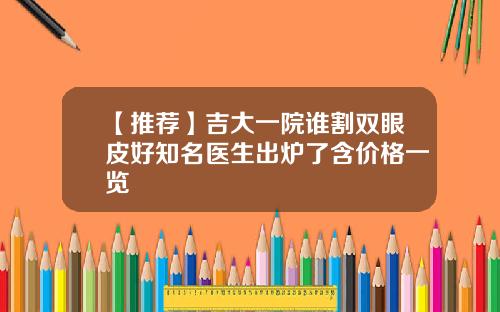 【推荐】吉大一院谁割双眼皮好知名医生出炉了含价格一览