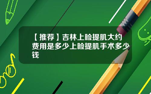 【推荐】吉林上睑提肌大约费用是多少上睑提肌手术多少钱